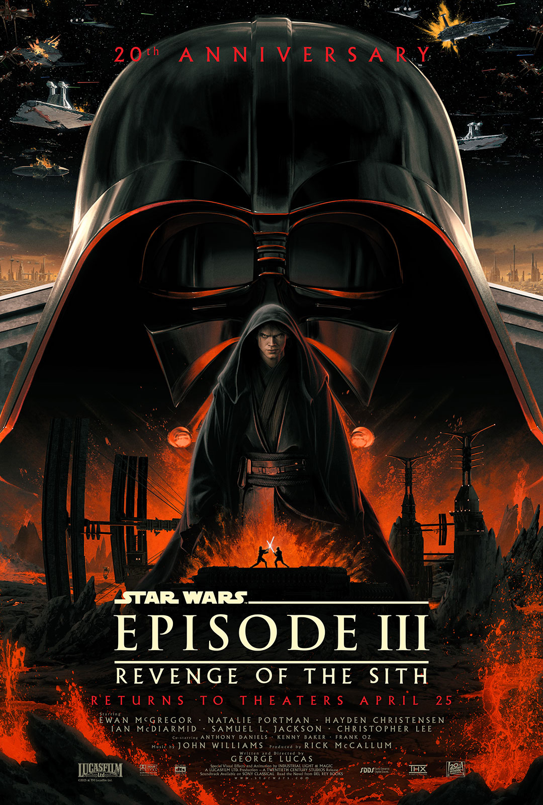 poster for the 2025 theatrical re-release of the 2005 movie "Star Wars: Episode III -- Revenge of the Sith" for its 20th anniversary. Dominating the poster is an image of Darth Vader's helmet, taking up roughly the upper half of the poster against a backdrop of starships battling in space. Standing in front of Vader's helmet is a medium-sized illustration of Hayden Christensen as Anakin Skywalker, wearing a dark robe and with an angry, evil look on his face. Just below him, much smaller, is the silhouette of Anakin and Obi-Wan Kenobi's climactic light saber battle, against a backdrop of exploding fire and lava. At the top of the poster, in red lettering, reads: "20th Anniversary." Below the light saber illustration, in light yellow lettering, is the film's title. Below that, in red lettering, reads: "Returns to theaters April 25." Below that, smaller and in the lighter yellow lettering, is the cast and production crew credits.